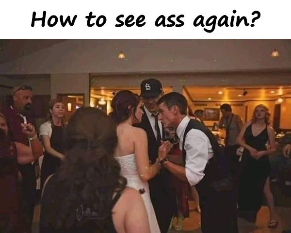 How to see ass again