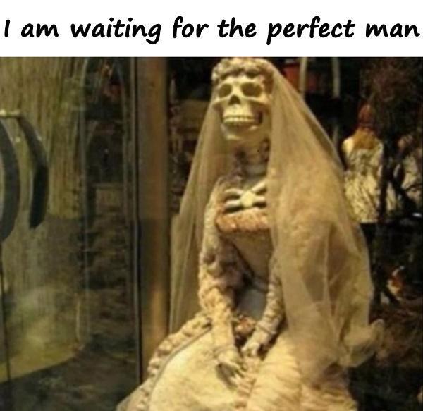 I am waiting for the perfect man