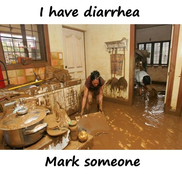 I have diarrhea. Mark someone