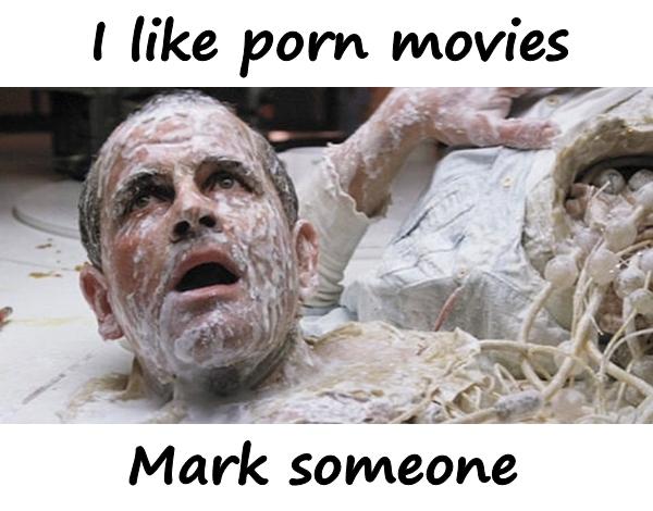I like porn movies. Mark someone