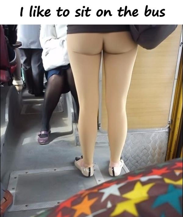 I like to sit on the bus