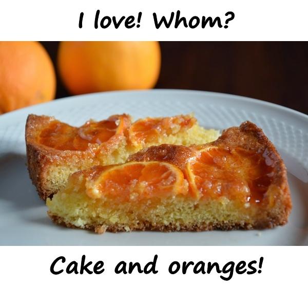 I love! Whom? Cake and oranges