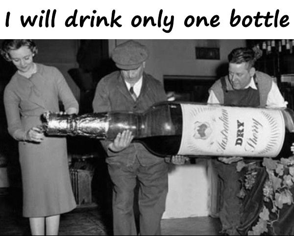 I will drink only one bottle