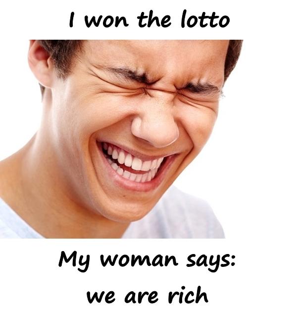 I won the lotto. My woman says: we are rich