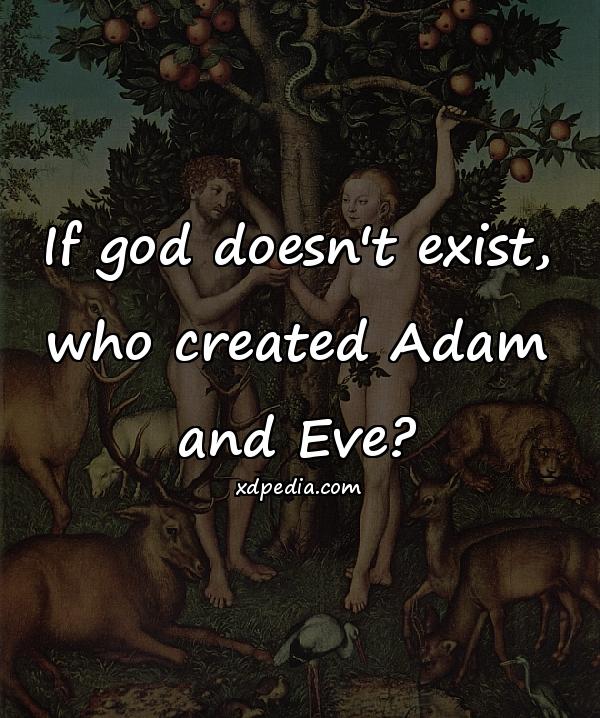 If god doesn't exist, who created Adam and Eve