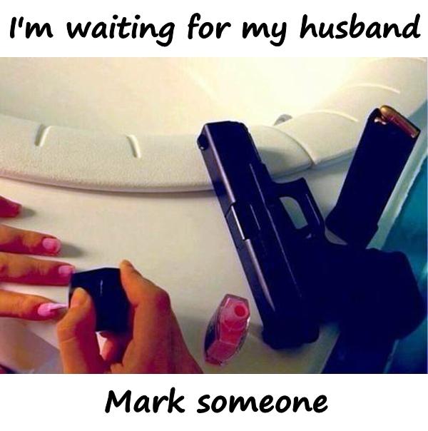 I'm waiting for my husband. Mark someone