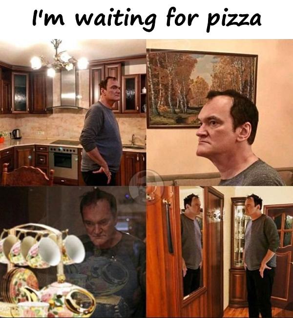 I'm waiting for pizza