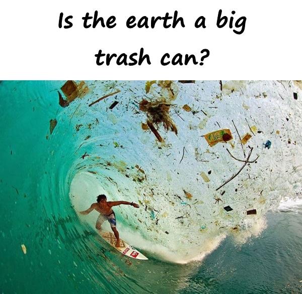 Is the earth a big trash can