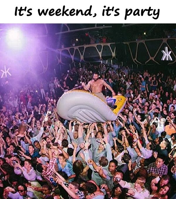 It's weekend, it's party