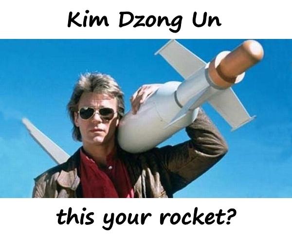 Kim Dzong Un is this your rocket