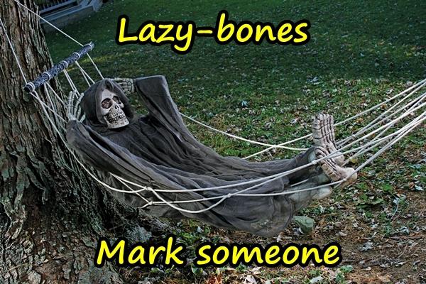 Lazy-bones. Mark someone