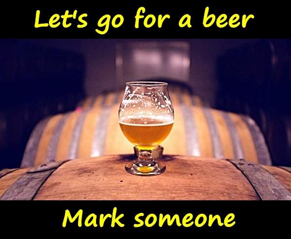 Let's go for a beer. Mark someone