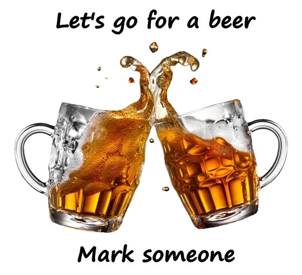 Let's go for a beer. Mark someone