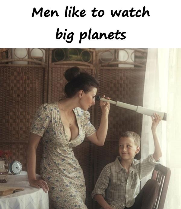 Men like to watch big planets