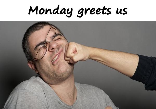 Monday greets us