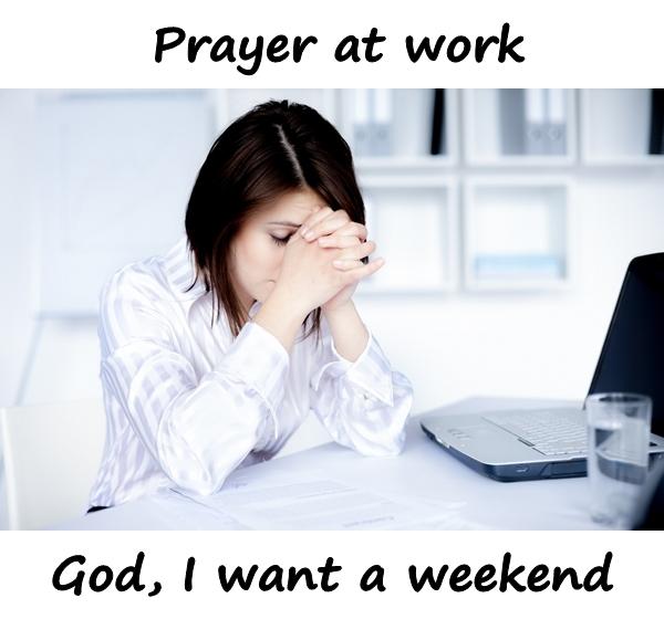 Prayer at work. God, I want a weekend