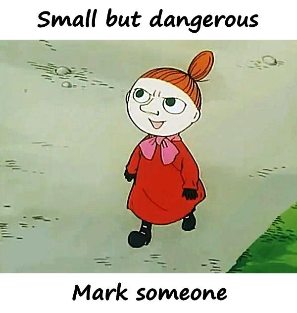 Small but dangerous. Mark someone