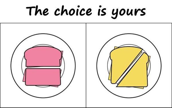 The choice is yours