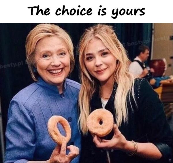 The choice is yours