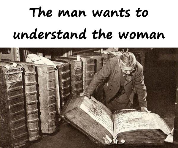 The man wants to understand the woman