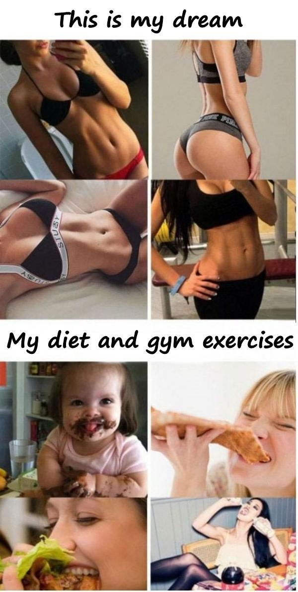 This is my dream. My diet and gym exercises