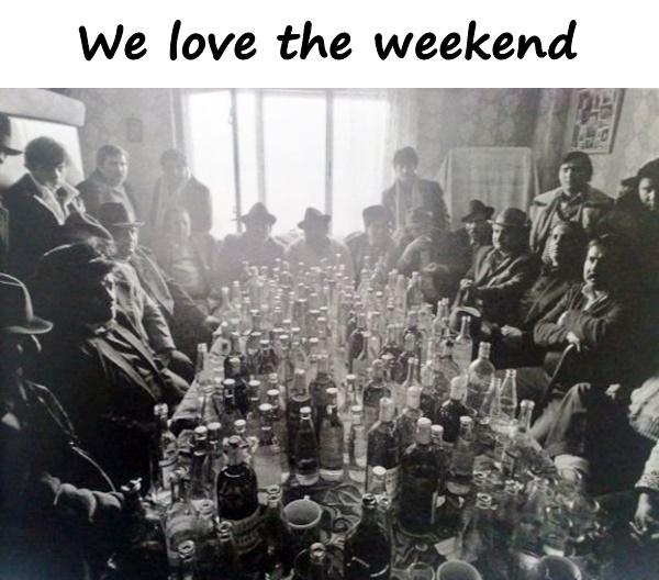 We love the weekend