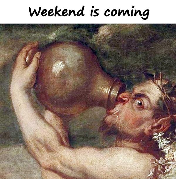 Weekend is coming