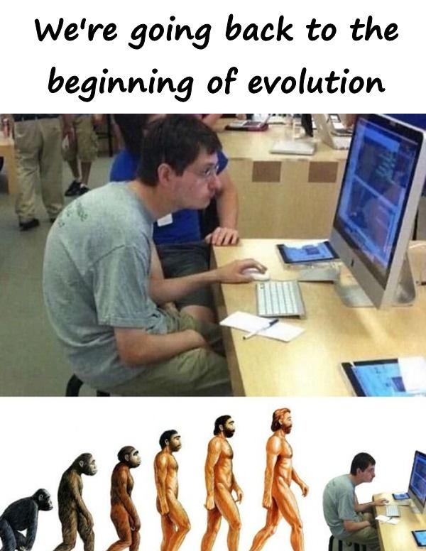 We're going back to the beginning of evolution