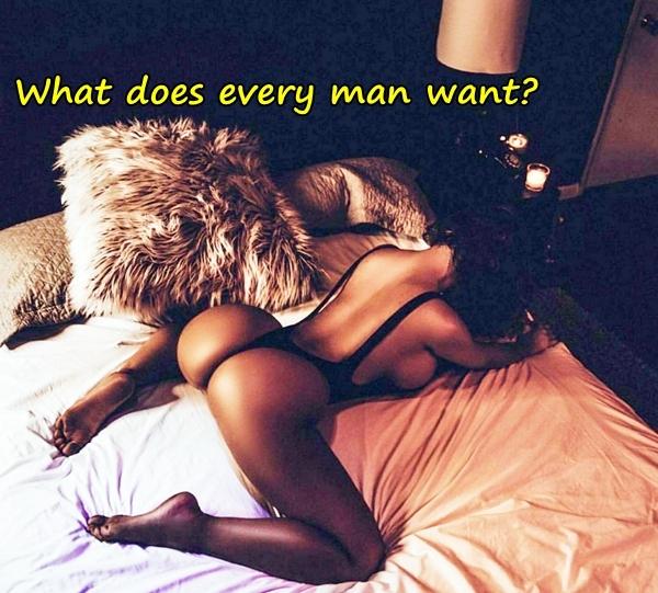 What does every man want