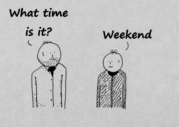 - What time is it? - Weekend