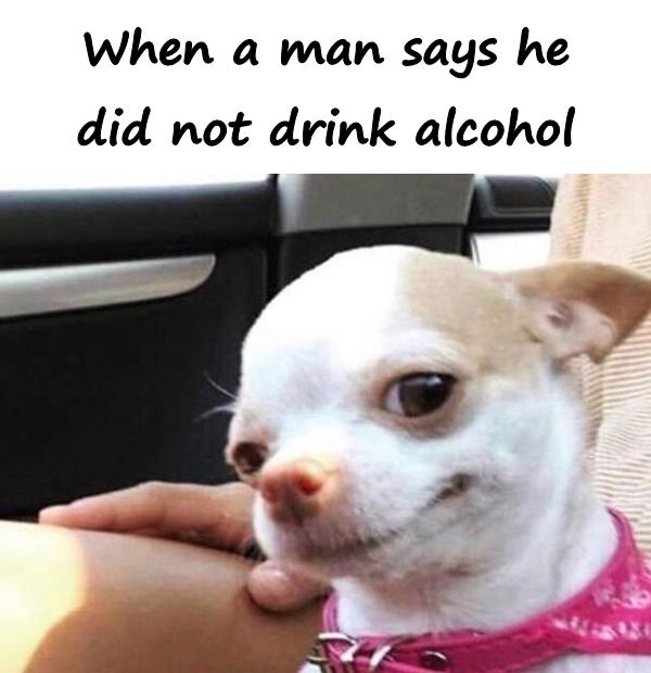 When a man says he did not drink alcohol