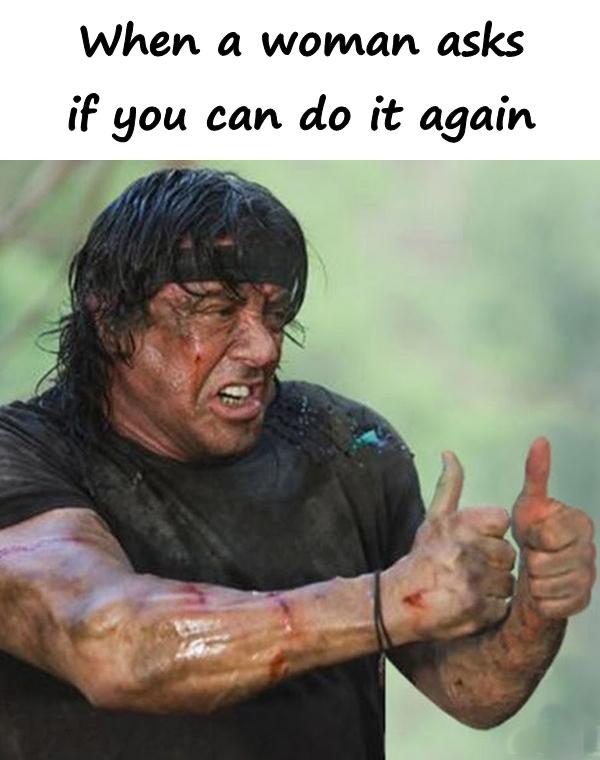 When a woman asks if you can do it again