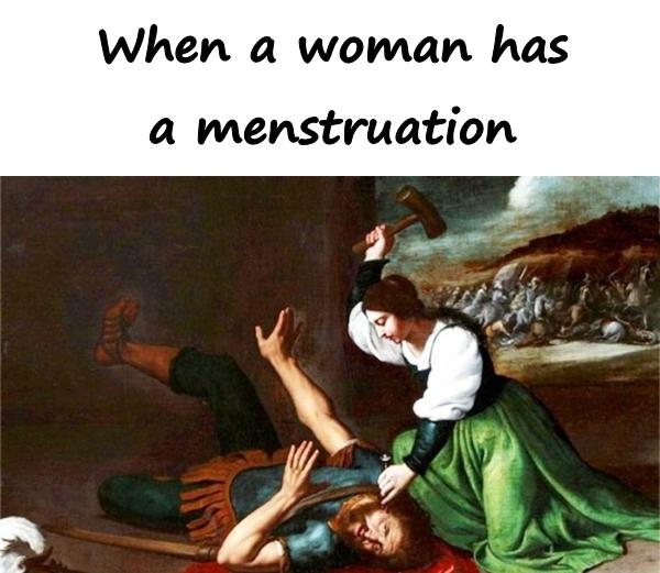 When a woman has a menstruation