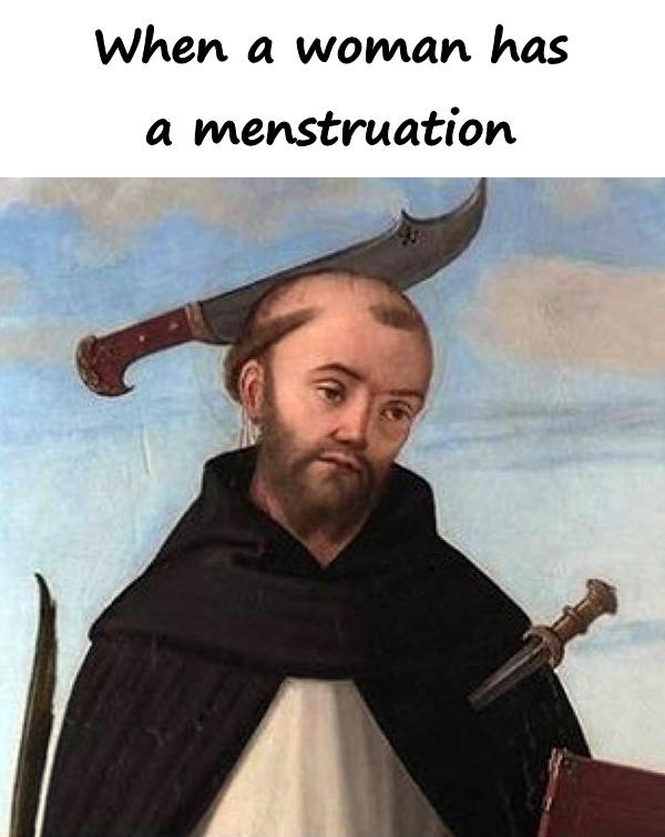 When a woman has a menstruation