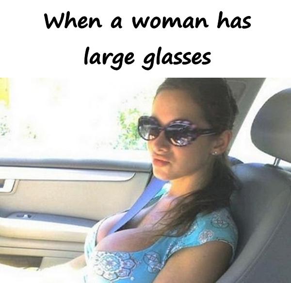 When a woman has large glasses