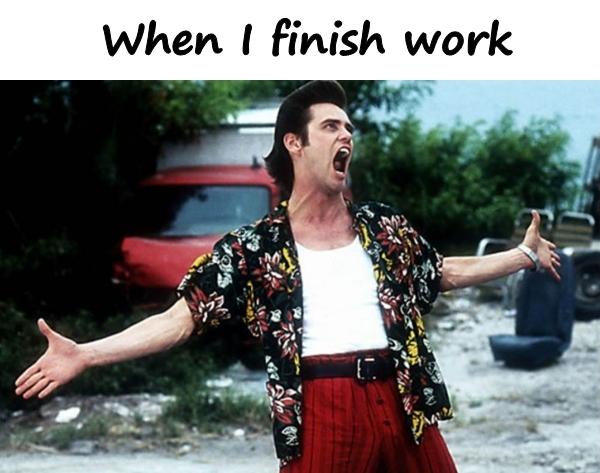 When I finish work