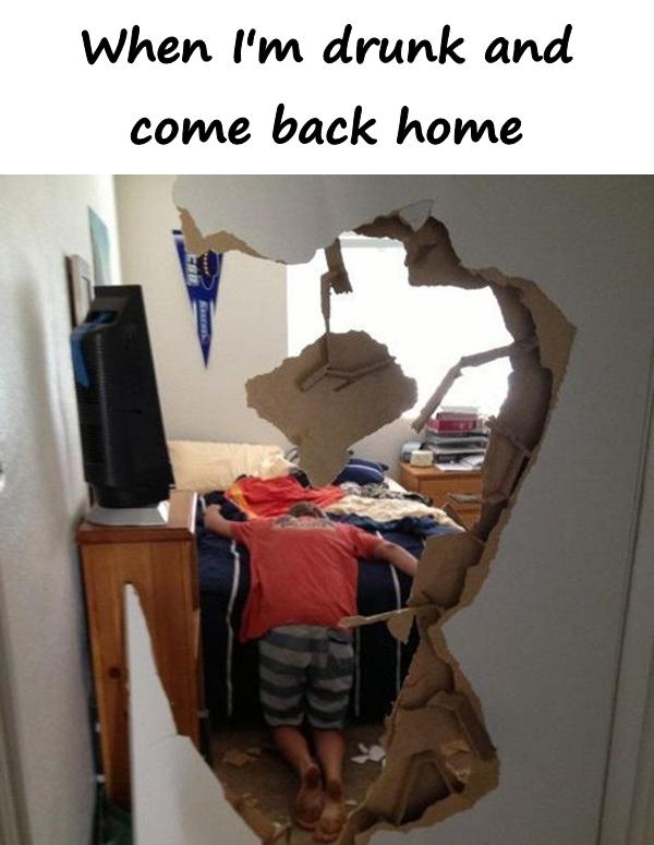 When I'm drunk and come back home