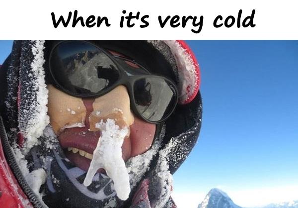 When it's very cold