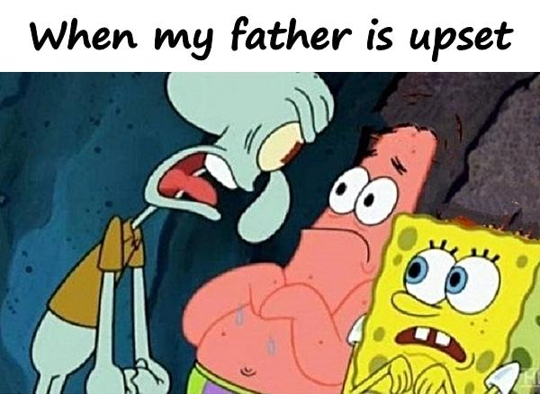 When my father is upset