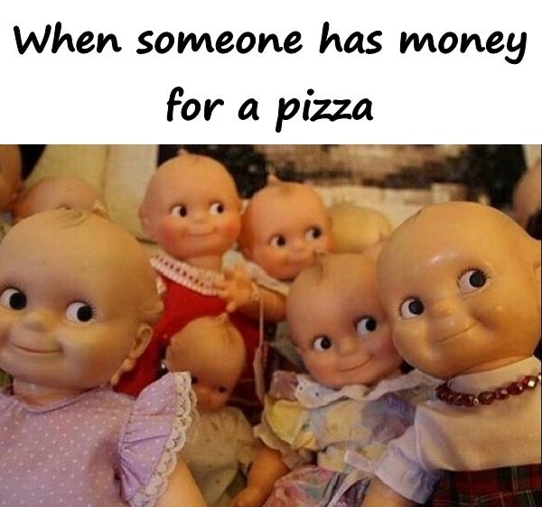 When someone has money for a pizza