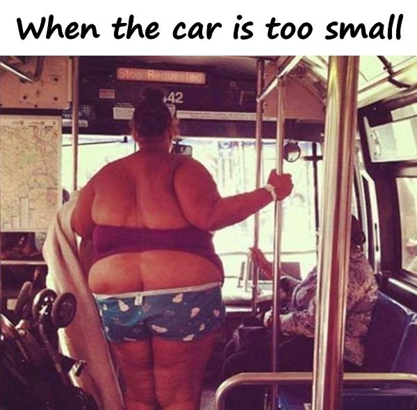 When the car is too small