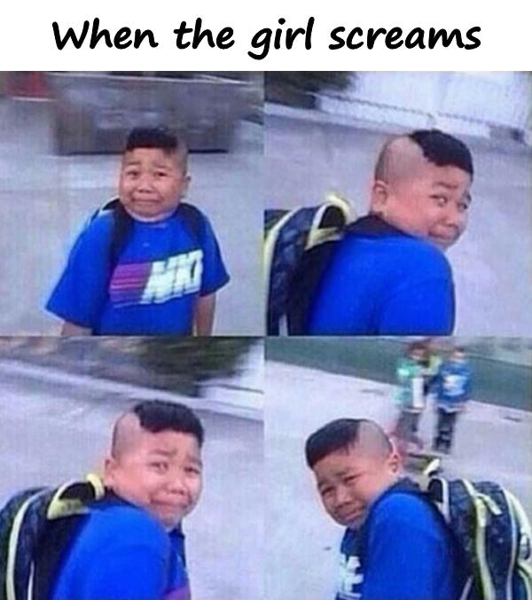 When the girl screams