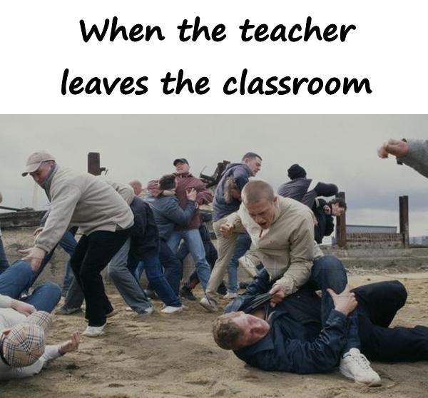 When the teacher leaves the classroom