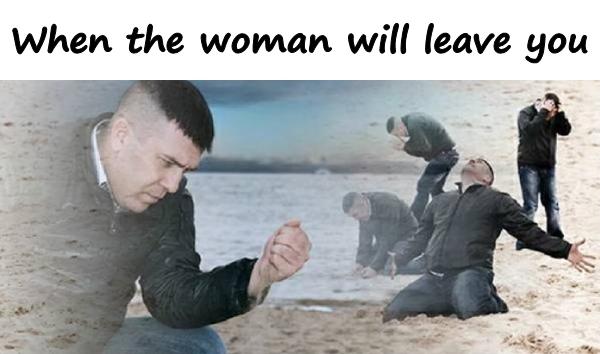 When the woman will leave you