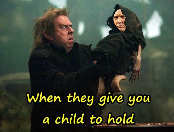 When they give you a child to hold