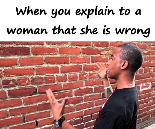 When you explain to a woman that she is wrong