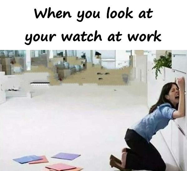 When you look at your watch at work