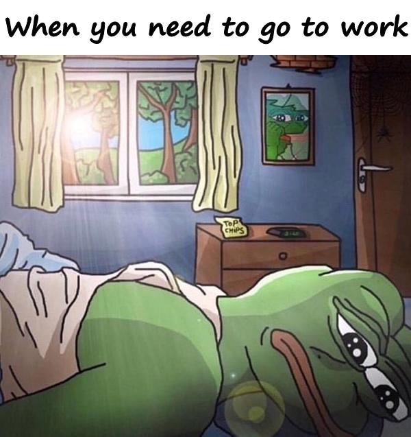 When you need to go to work