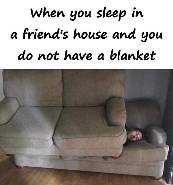 When you sleep in a friend's house and you do not have a