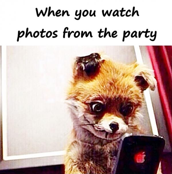 When you watch photos from the party